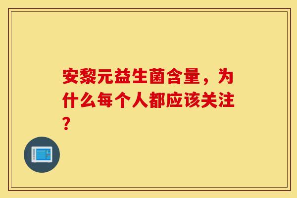 安黎元益生菌含量，为什么每个人都应该关注？