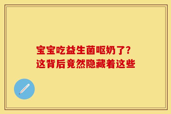 宝宝吃益生菌呕奶了？这背后竟然隐藏着这些