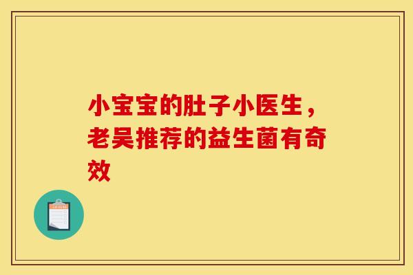 小宝宝的肚子小医生，老吴推荐的益生菌有奇效