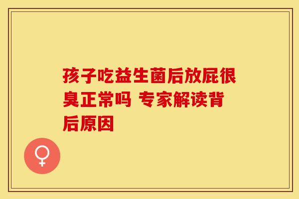孩子吃益生菌后放屁很臭正常吗 专家解读背后原因