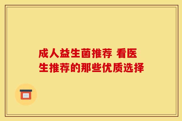 成人益生菌推荐 看医生推荐的那些优质选择