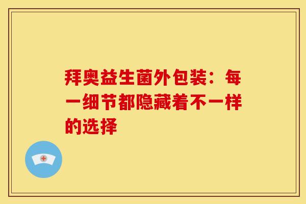 拜奥益生菌外包装：每一细节都隐藏着不一样的选择