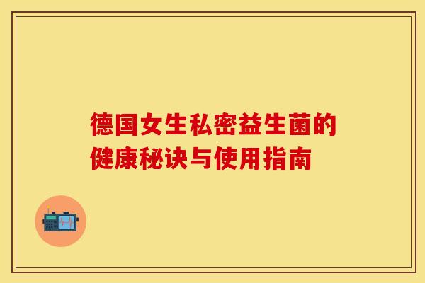 德国女生私密益生菌的健康秘诀与使用指南