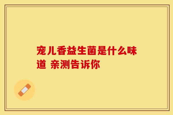 宠儿香益生菌是什么味道 亲测告诉你