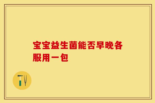 宝宝益生菌能否早晚各服用一包