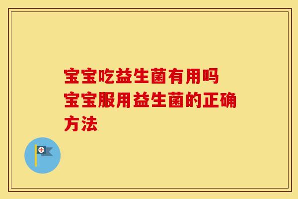 宝宝吃益生菌有用吗 宝宝服用益生菌的正确方法