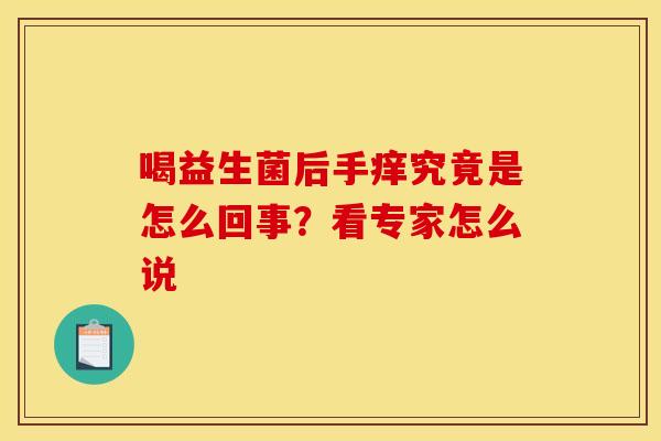 喝益生菌后手痒究竟是怎么回事？看专家怎么说