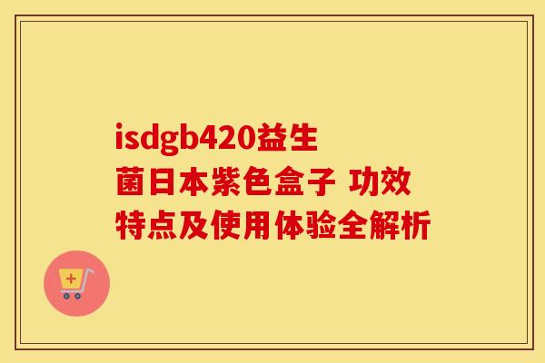 isdgb420益生菌日本紫色盒子 功效特点及使用体验全解析