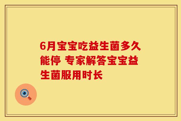 6月宝宝吃益生菌多久能停 专家解答宝宝益生菌服用时长