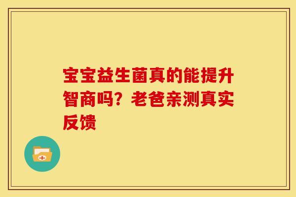 宝宝益生菌真的能提升智商吗？老爸亲测真实反馈