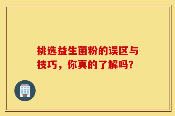 挑选益生菌粉的误区与技巧，你真的了解吗？