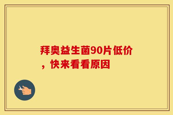拜奥益生菌90片低价，快来看看原因