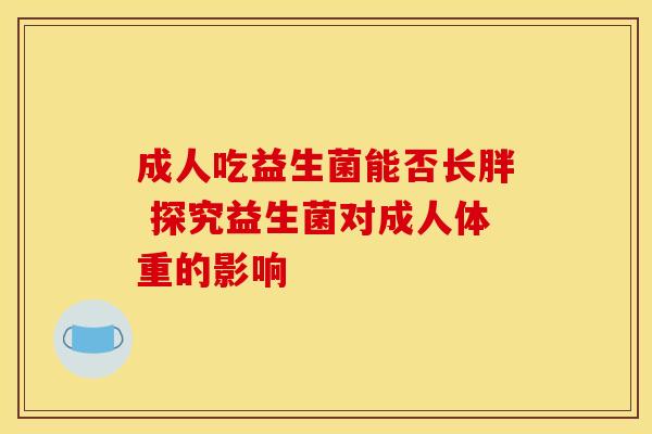 成人吃益生菌能否长胖 探究益生菌对成人体重的影响