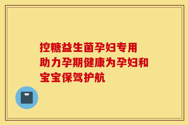 控糖益生菌孕妇专用 助力孕期健康为孕妇和宝宝保驾护航