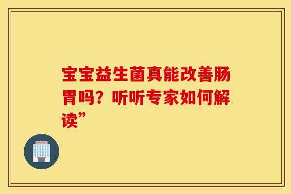 宝宝益生菌真能改善肠胃吗？听听专家如何解读”