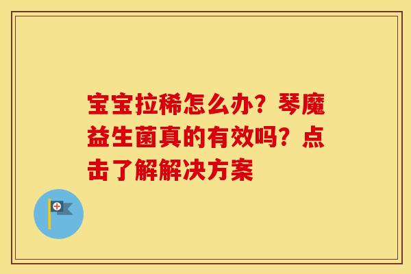 宝宝拉稀怎么办？琴魔益生菌真的有效吗？点击了解解决方案