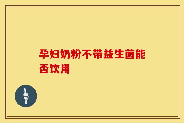 孕妇奶粉不带益生菌能否饮用