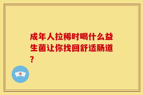 成年人拉稀时喝什么益生菌让你找回舒适肠道？