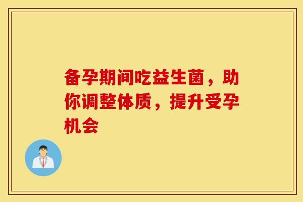 备孕期间吃益生菌，助你调整体质，提升受孕机会