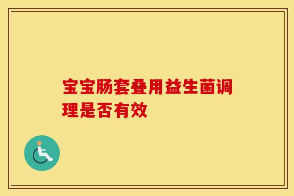 宝宝肠套叠用益生菌调理是否有效