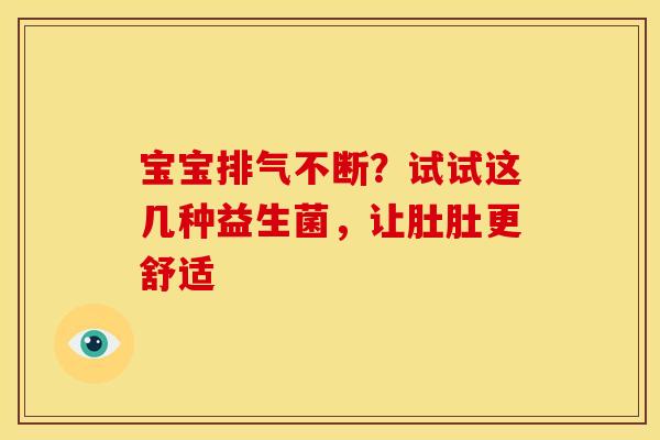 宝宝排气不断？试试这几种益生菌，让肚肚更舒适