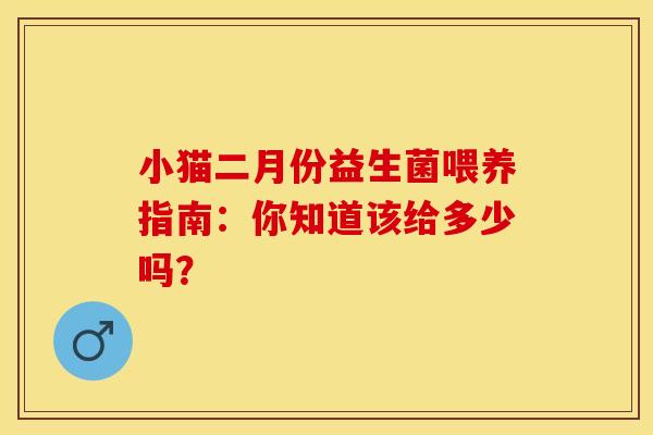小猫二月份益生菌喂养指南：你知道该给多少吗？