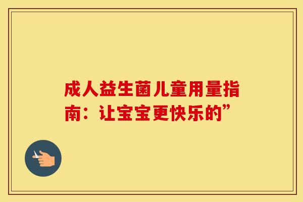 成人益生菌儿童用量指南：让宝宝更快乐的”