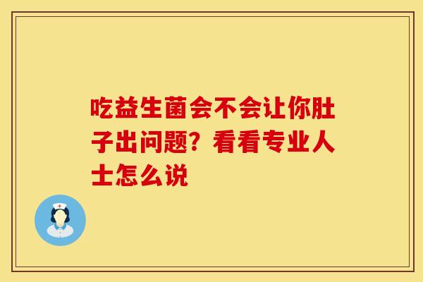 吃益生菌会不会让你肚子出问题？看看专业人士怎么说