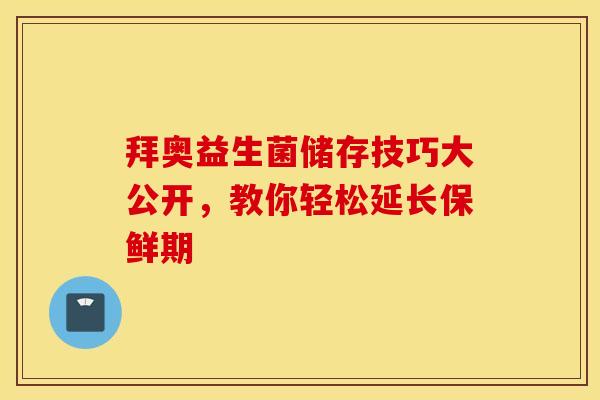 拜奥益生菌储存技巧大公开，教你轻松延长保鲜期