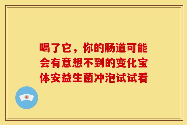 喝了它，你的肠道可能会有意想不到的变化宝体安益生菌冲泡试试看