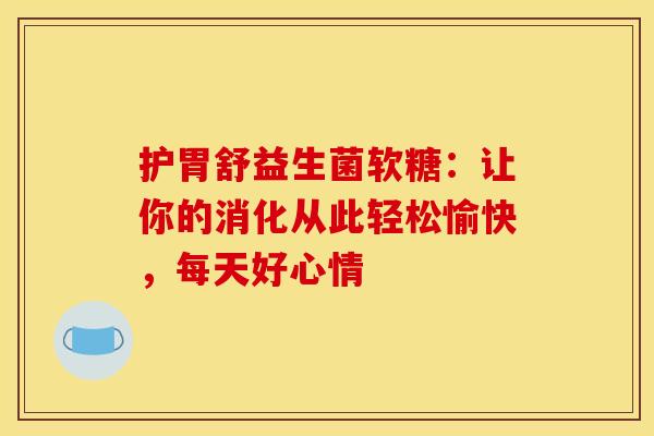 护胃舒益生菌软糖：让你的消化从此轻松愉快，每天好心情