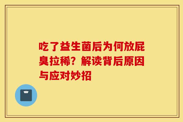 吃了益生菌后为何放屁臭拉稀？解读背后原因与应对妙招