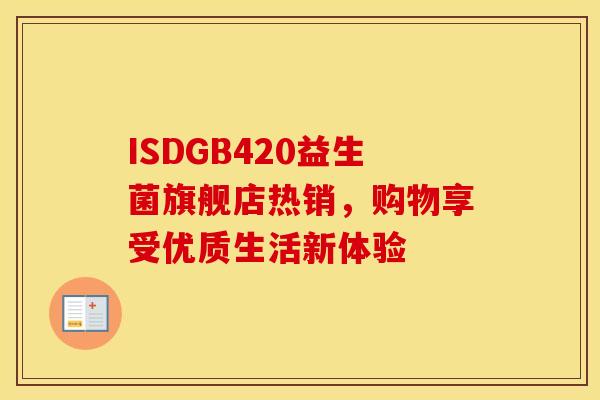 ISDGB420益生菌旗舰店热销，购物享受优质生活新体验