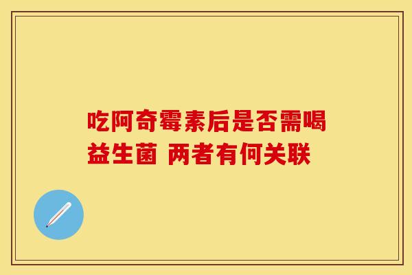 吃阿奇霉素后是否需喝益生菌 两者有何关联