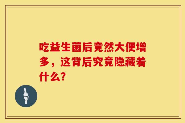 吃益生菌后竟然大便增多，这背后究竟隐藏着什么？