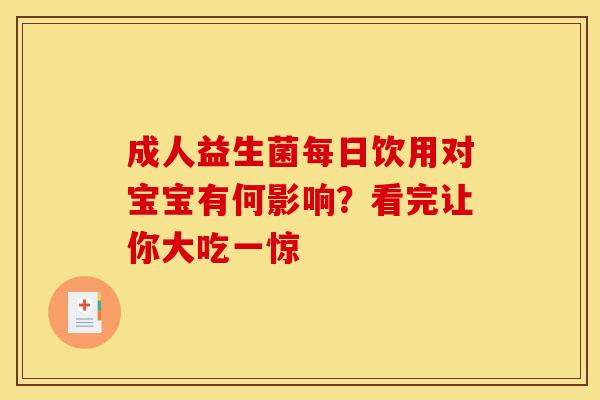 成人益生菌每日饮用对宝宝有何影响？看完让你大吃一惊