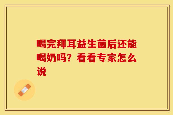 喝完拜耳益生菌后还能喝奶吗？看看专家怎么说