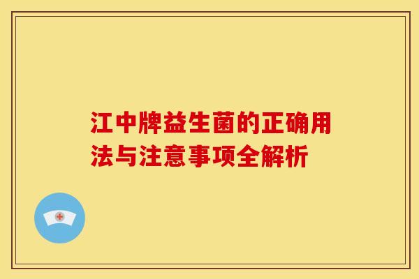 江中牌益生菌的正确用法与注意事项全解析