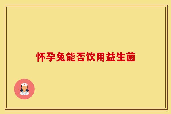 怀孕兔能否饮用益生菌