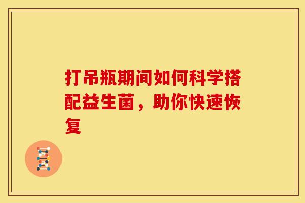 打吊瓶期间如何科学搭配益生菌，助你快速恢复
