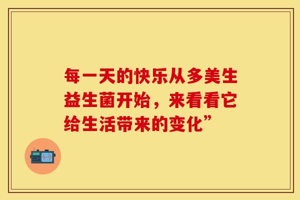 每一天的快乐从多美生益生菌开始，来看看它给生活带来的变化”