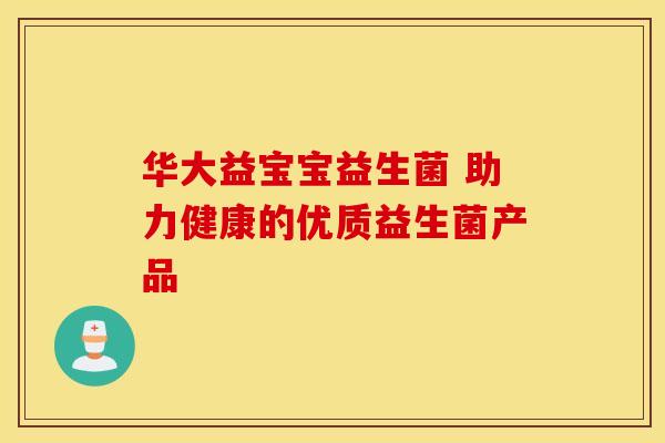华大益宝宝益生菌 助力健康的优质益生菌产品