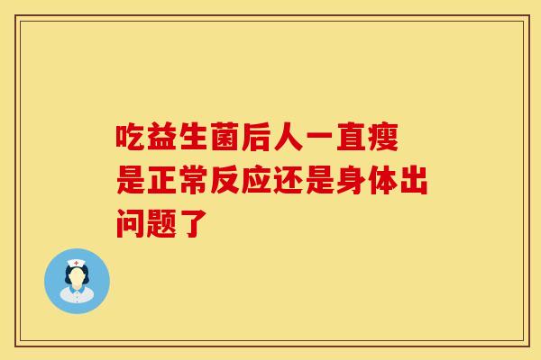 吃益生菌后人一直瘦 是正常反应还是身体出问题了