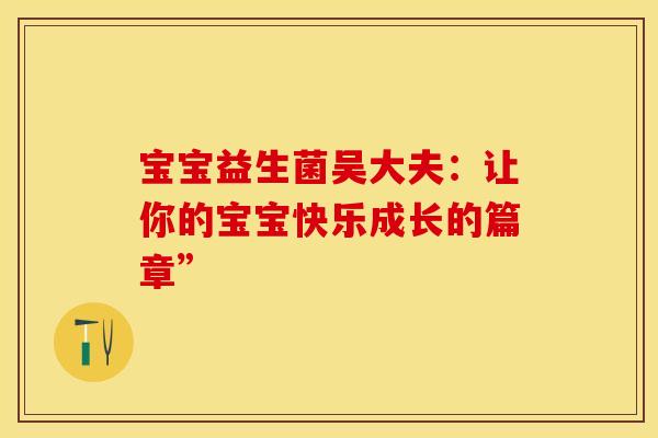 宝宝益生菌吴大夫：让你的宝宝快乐成长的篇章”