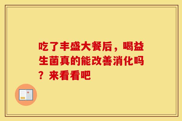 吃了丰盛大餐后，喝益生菌真的能改善消化吗？来看看吧