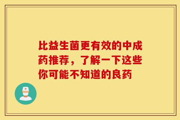 比益生菌更有效的中成药推荐，了解一下这些你可能不知道的良药