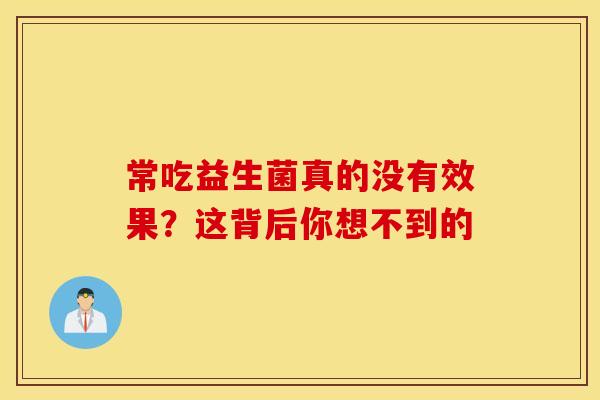 常吃益生菌真的没有效果？这背后你想不到的
