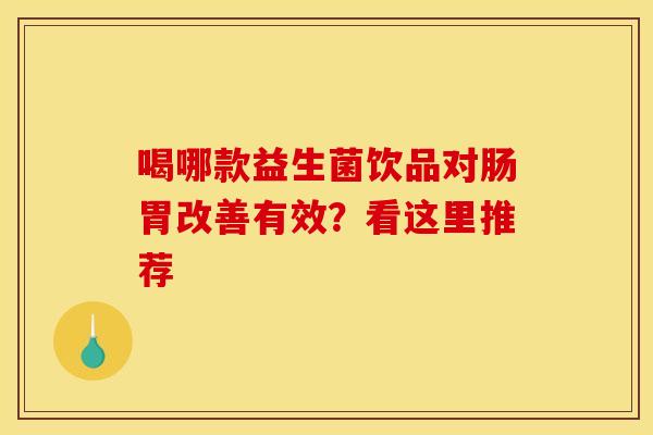 喝哪款益生菌饮品对肠胃改善有效？看这里推荐
