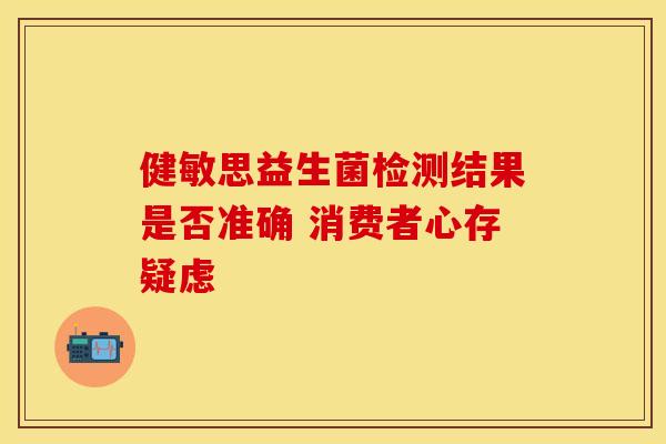 健敏思益生菌检测结果是否准确 消费者心存疑虑