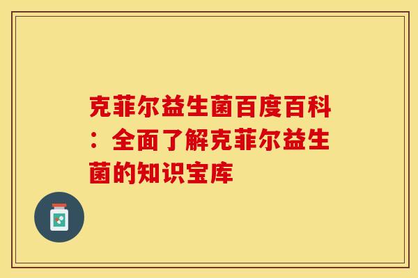 克菲尔益生菌百度百科：全面了解克菲尔益生菌的知识宝库